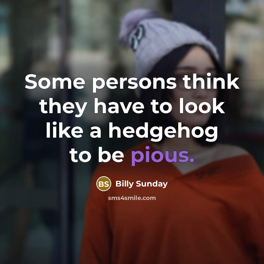 “Some persons think they have to look like a hedgehog to be pious.” quote by Billy Sunday