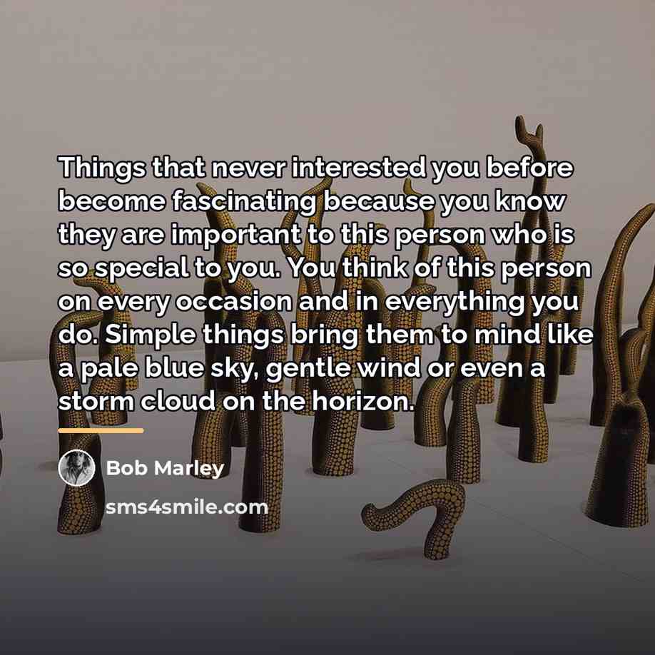 “Things that never interested you before become fascinating because you…” quote by Bob Marley