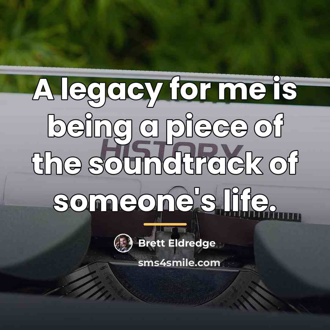 “A legacy for me is being a piece of the…” quote by Brett Eldredge