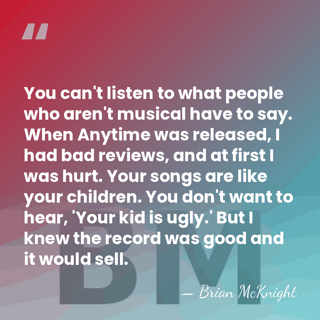 You can't listen to what people who aren't musical have to say.&hellip; - Brian McKnight
