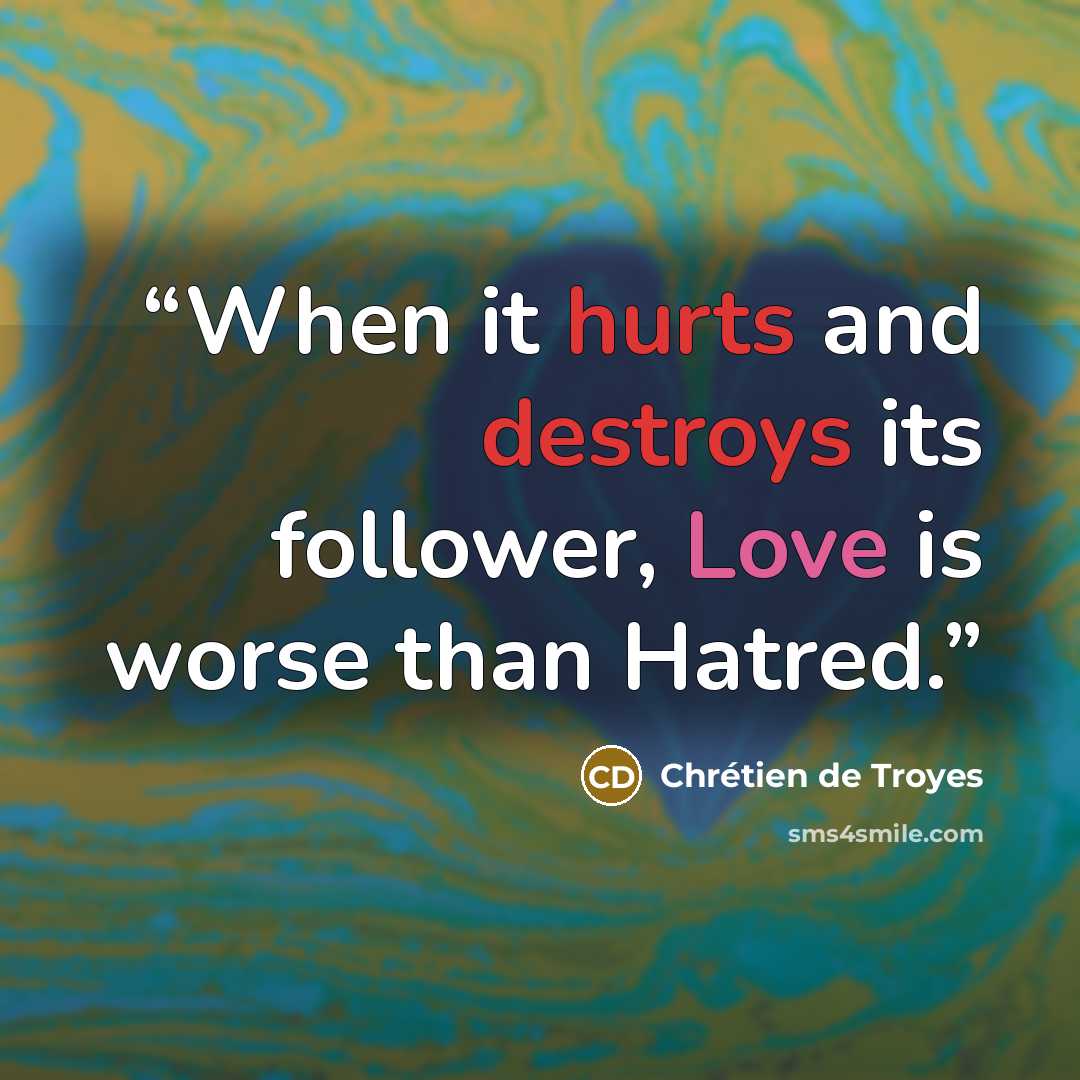 “When it hurts and destroys its follower, Love is worse than Hatred.” quote by Chrétien de Troyes