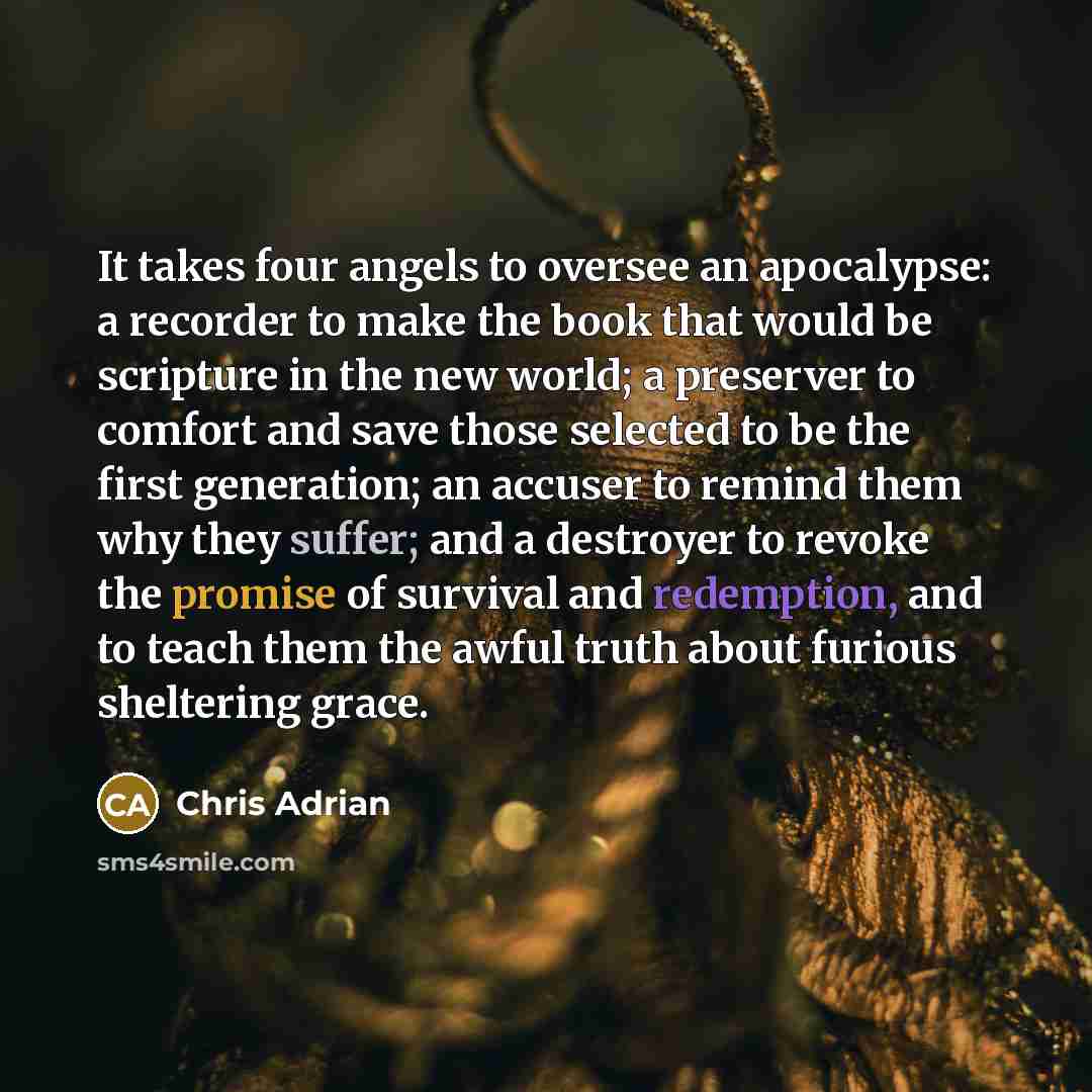 “It takes four angels to oversee an apocalypse: a recorder…” quote by Chris Adrian