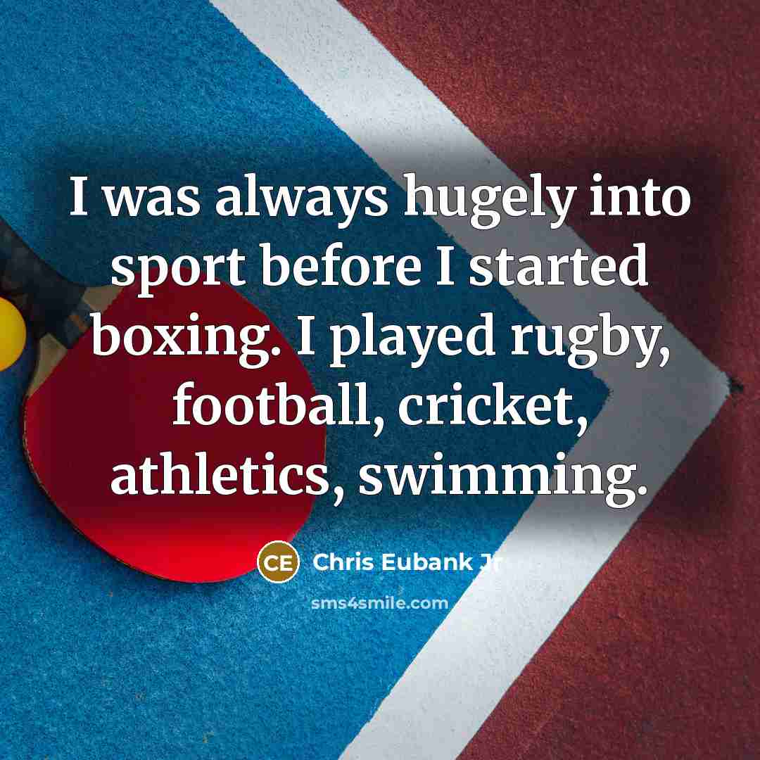“I was always hugely into sport before I started boxing. I played rugby, football, cricket, athletics, swimming.” quote by Chris Eubank Jr