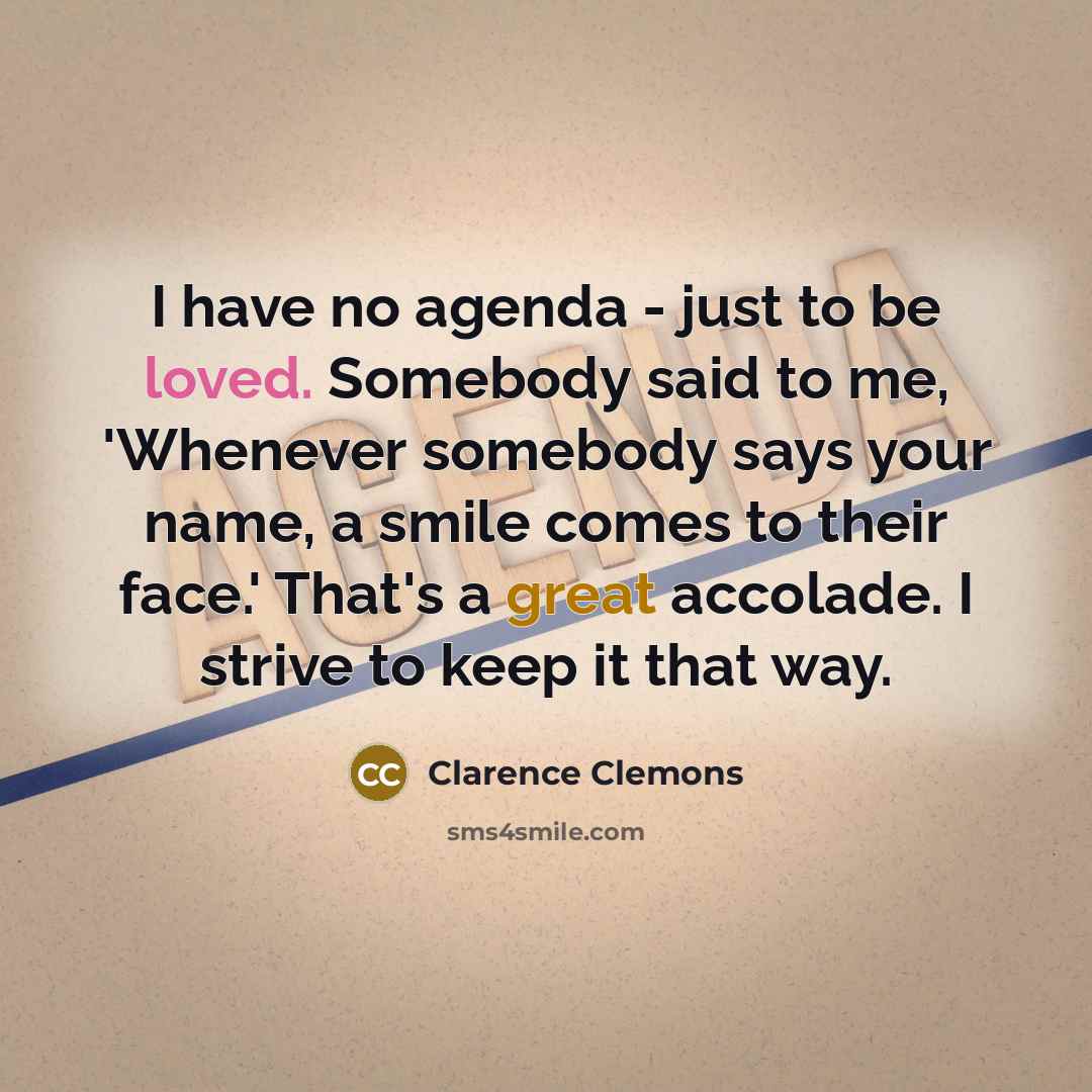 “I have no agenda - just to be loved. Somebody…” quote by Clarence Clemons