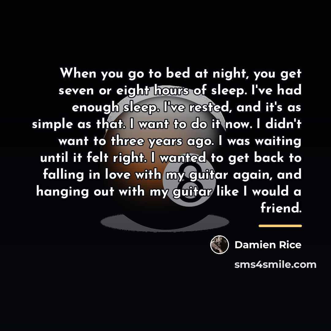 “When you go to bed at night, you get seven…” quote by Damien Rice