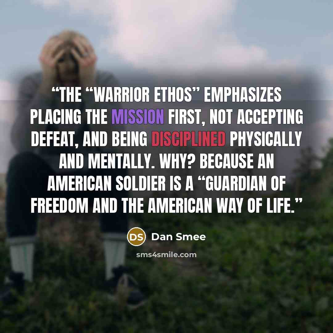 “The “Warrior Ethos” emphasizes placing the mission first, not accepting defeat, and being disciplined physically and mentally. Why? Because an American Soldier is a “guardian of freedom and the American way of life.” quote by Dan Smee
