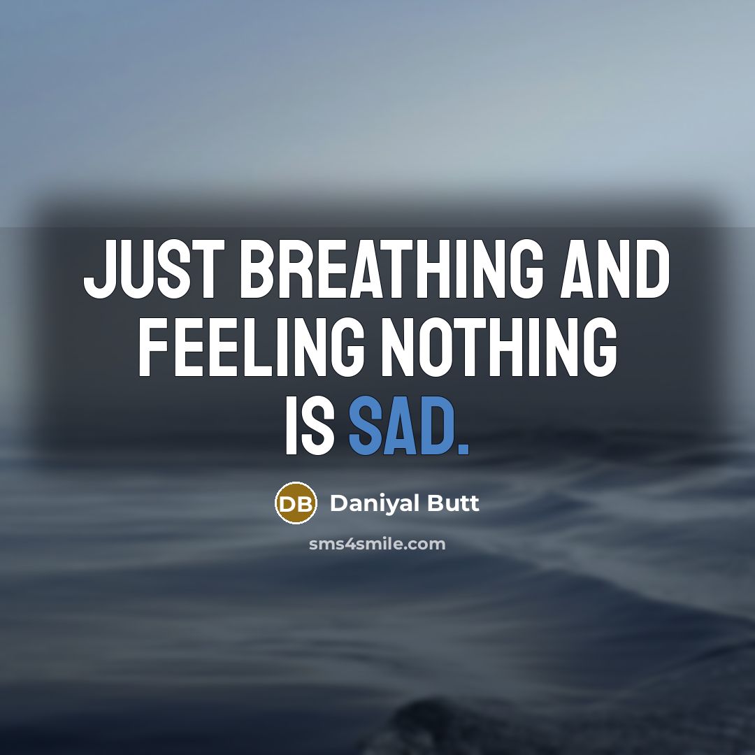 “Just breathing and feeling nothing is sad.…” quote by Daniyal Butt