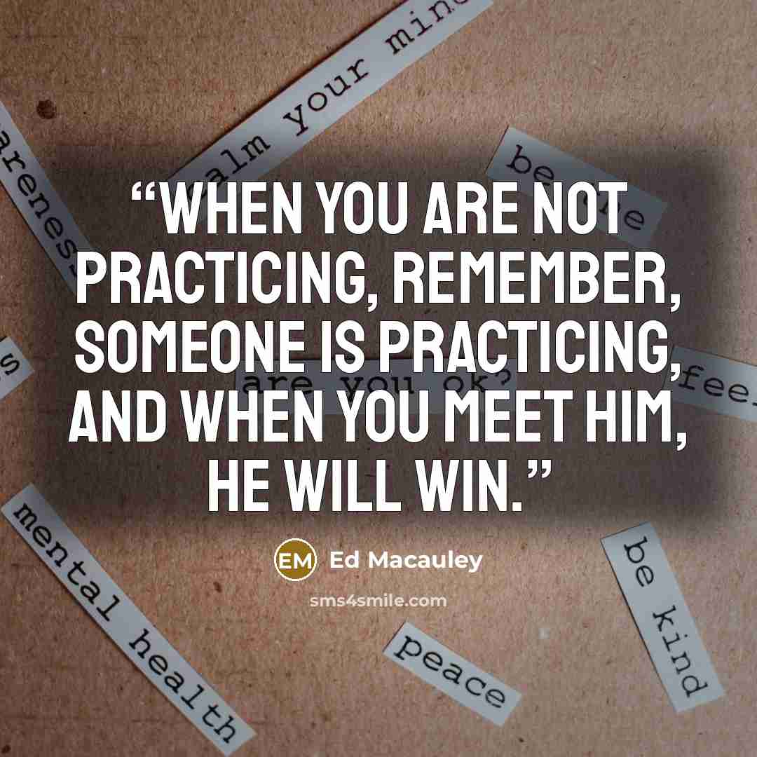 “When you are not practicing, remember, someone is practicing, and when you meet him, he will win.” quote by Ed Macauley