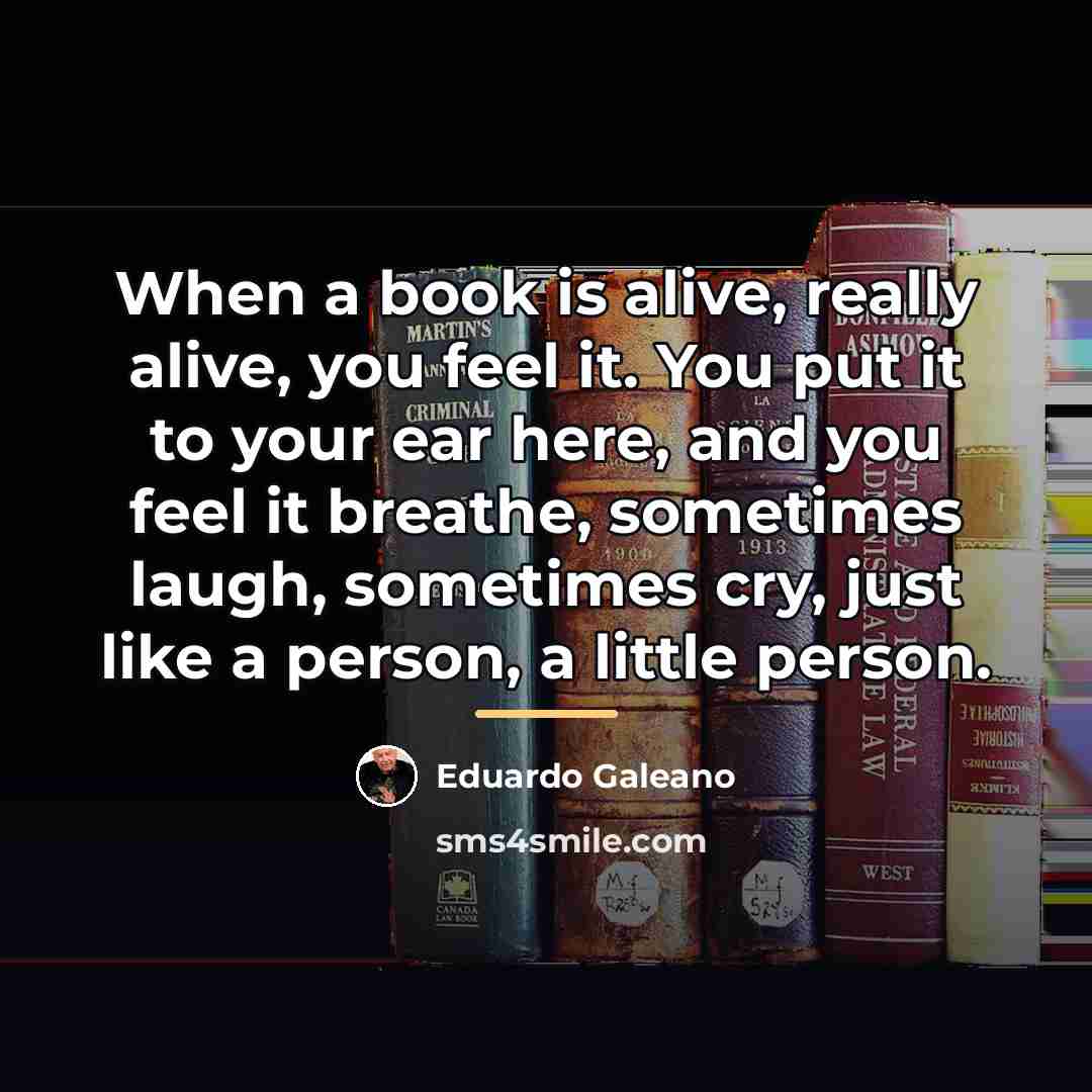 “When a book is alive, really alive, you feel it.…” quote by Eduardo Galeano
