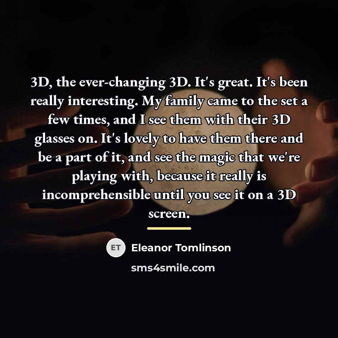 “3D, the ever-changing 3D. It's great. It's been really interesting.…” quote by Eleanor Tomlinson