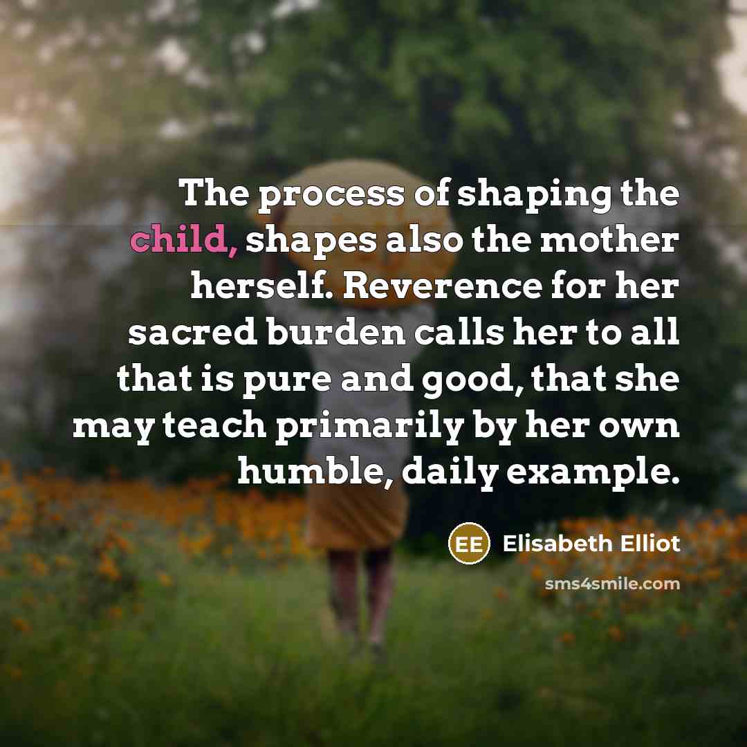 “The process of shaping the child, shapes also the mother…” quote by Elisabeth Elliot