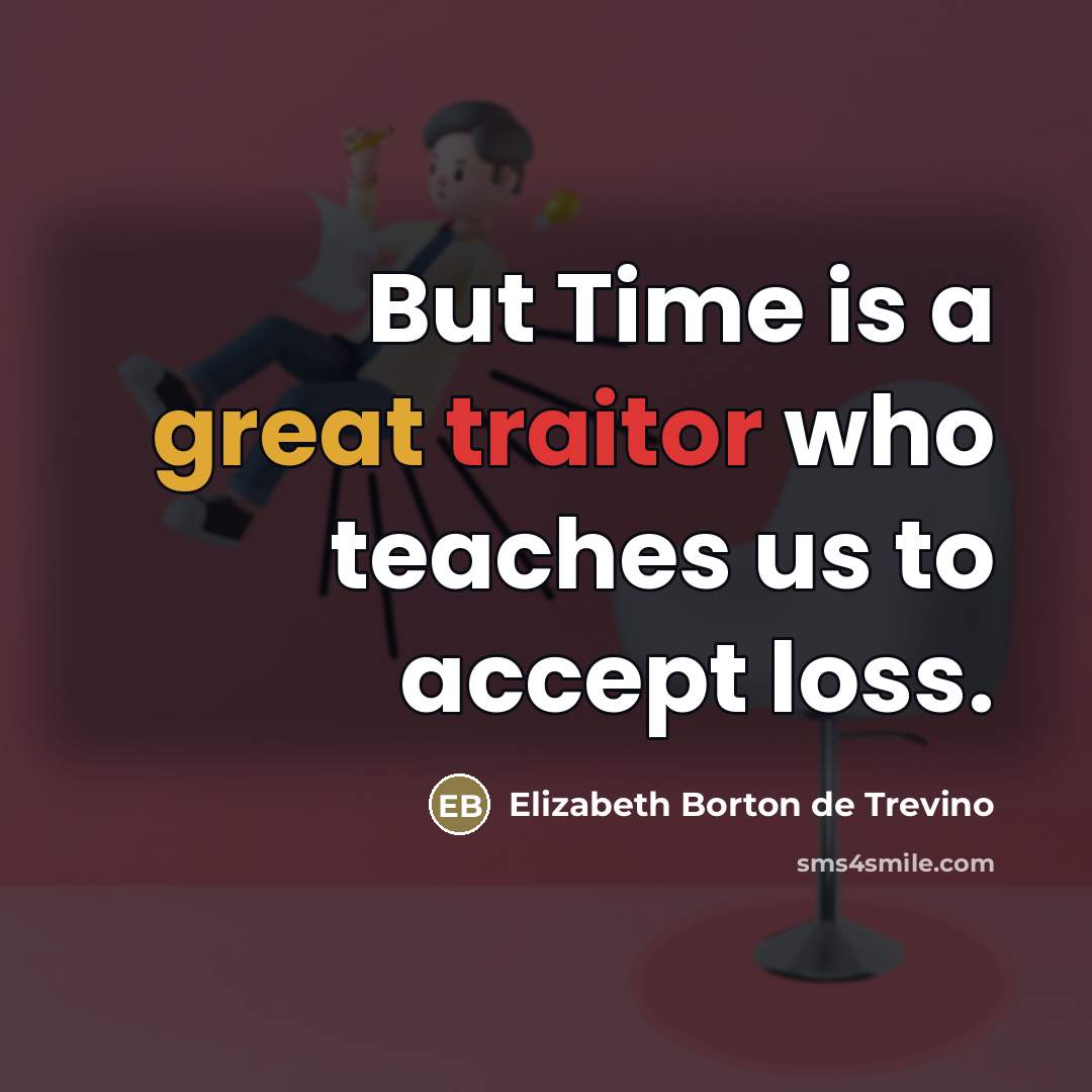 “But Time is a great traitor who teaches us to…” quote by Elizabeth Borton de Trevino
