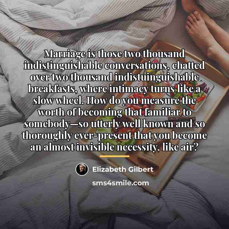 “Marriage is those two thousand indistinguishable conversations, chatted over two…” quote by Elizabeth Gilbert