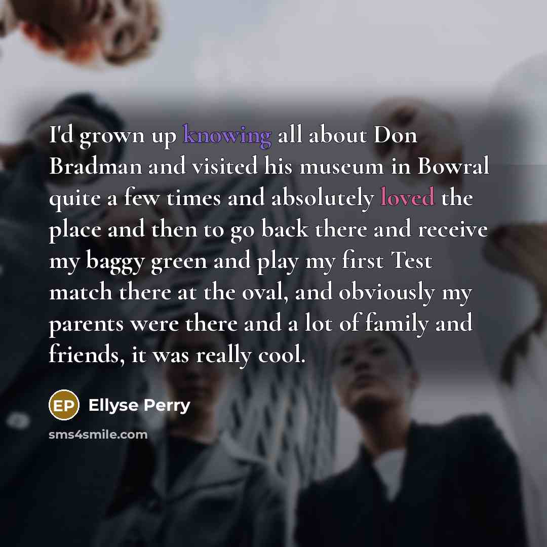 “I'd grown up knowing all about Don Bradman and visited…” quote by Ellyse Perry