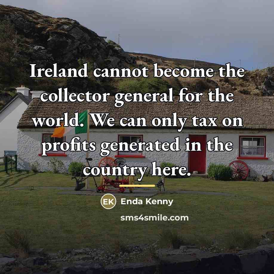 “Ireland cannot become the collector general for the world. We…” quote by Enda Kenny