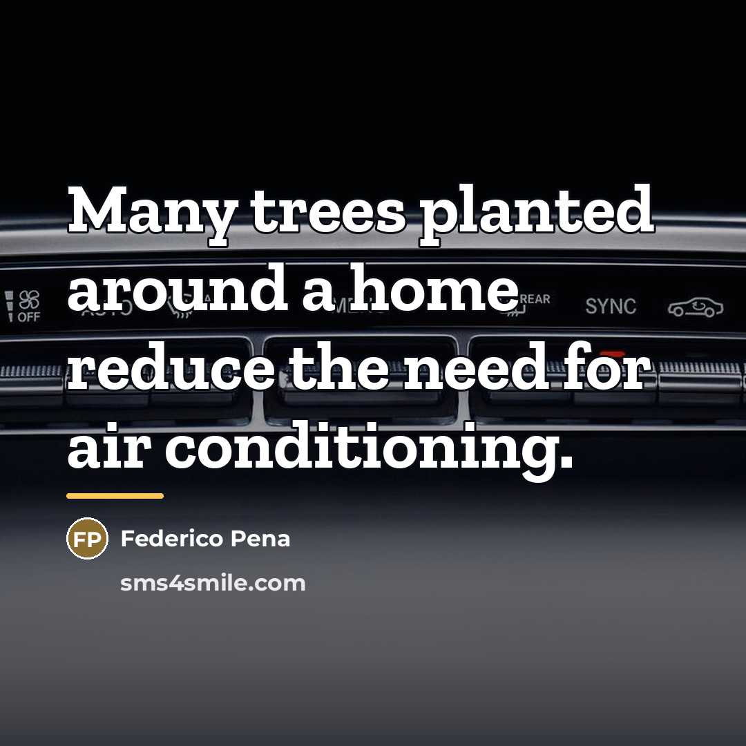 “Many trees planted around a home reduce the need for…” quote by Federico Pena