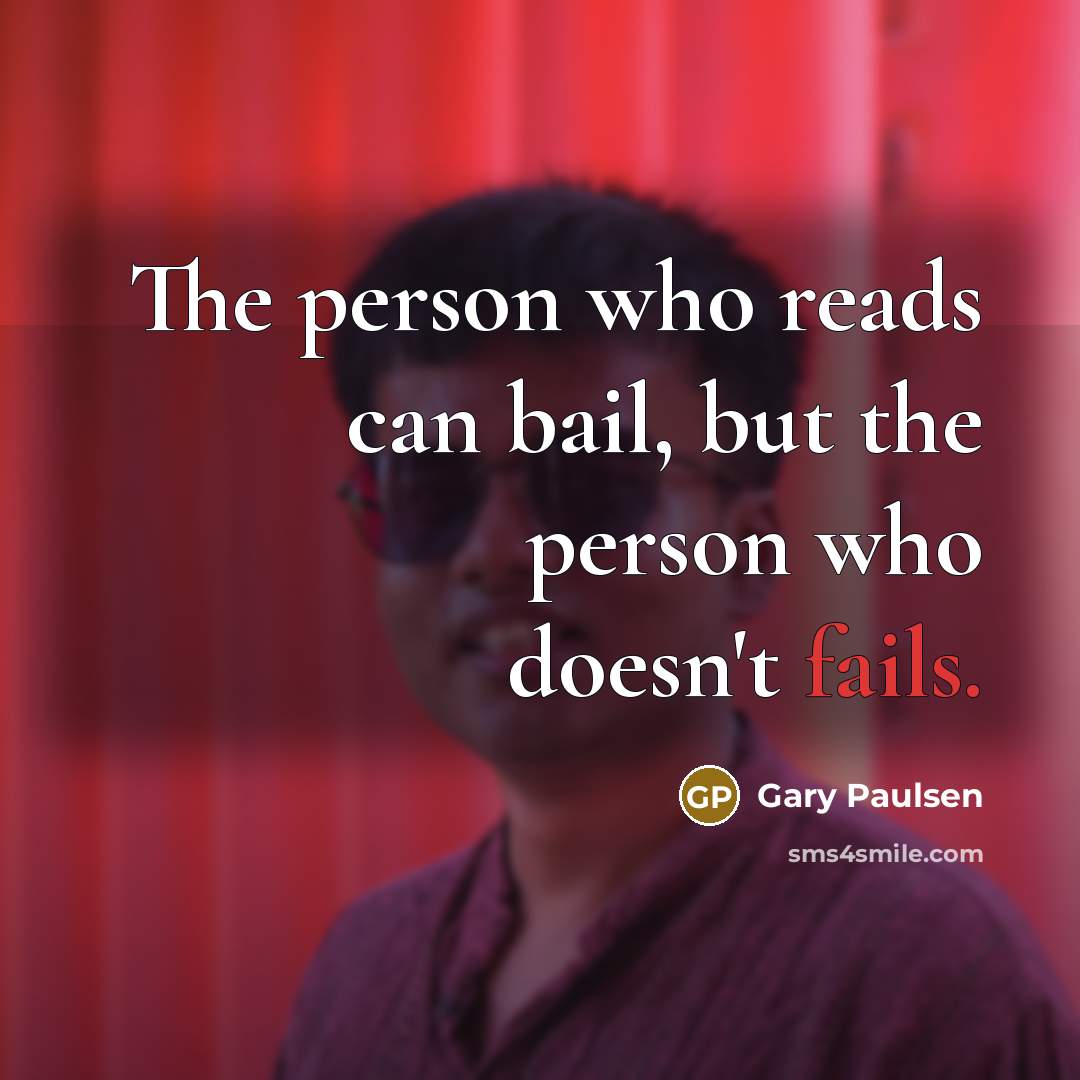 “The person who reads can bail, but the person who…” quote by Gary Paulsen