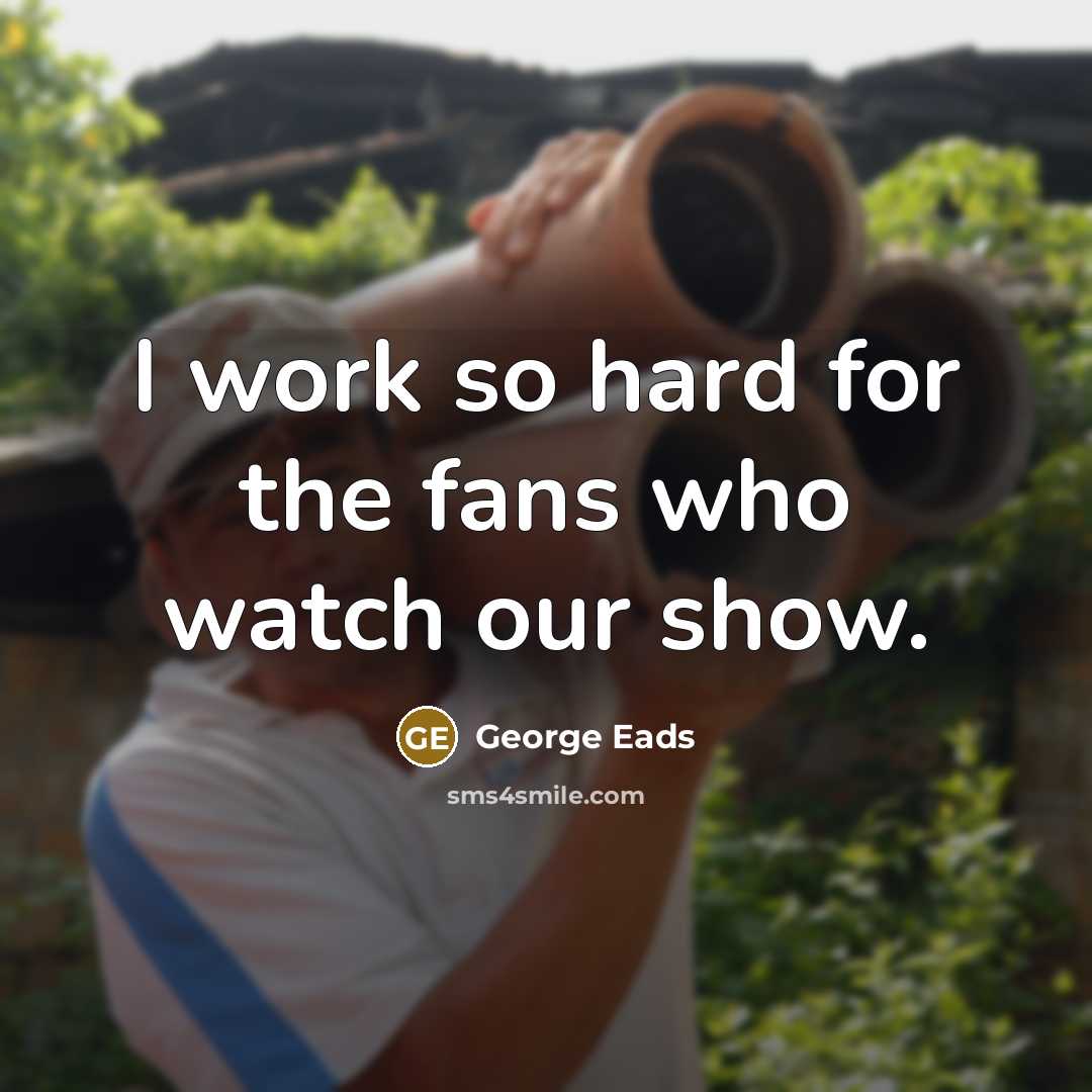 “I work so hard for the fans who watch our…” quote by George Eads