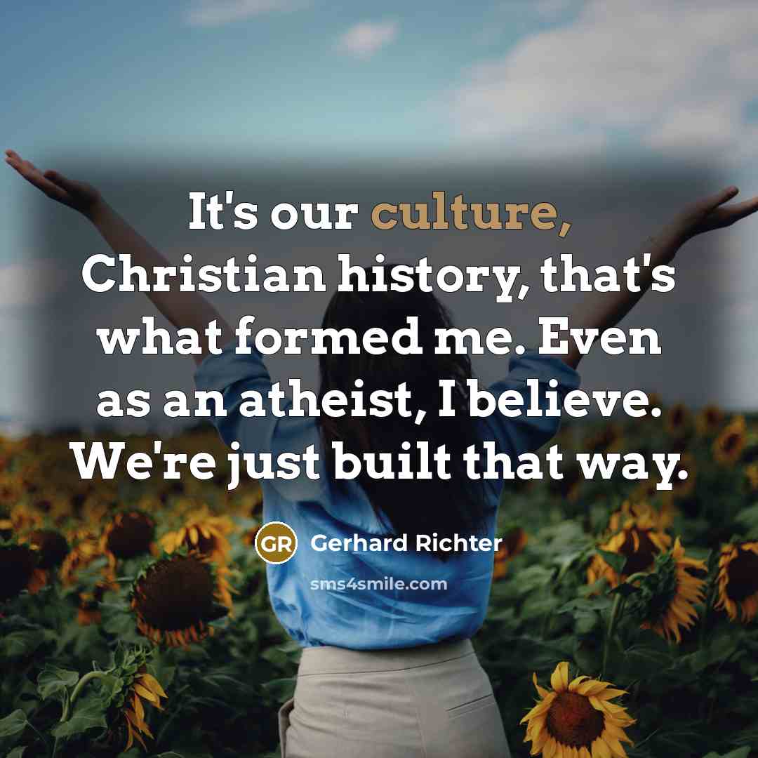 “It's our culture, Christian history, that's what formed me. Even…” quote by Gerhard Richter