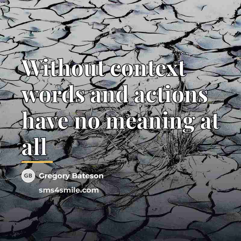 “Without context words and actions have no meaning at all…” quote by Gregory Bateson