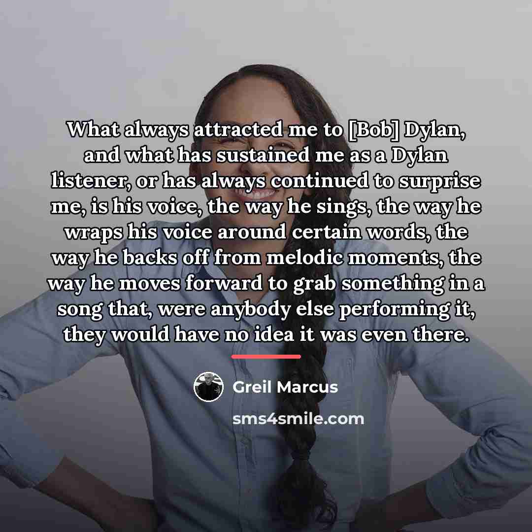 “What always attracted me to [Bob] Dylan, and what has…” quote by Greil Marcus