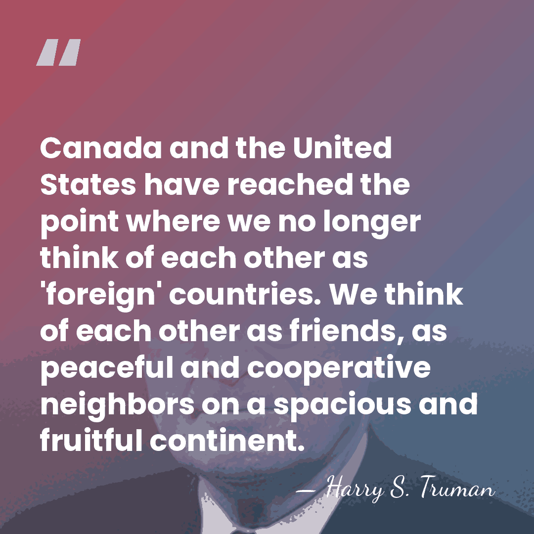 Canada and the United States have reached the point where we no&hellip; - Harry S. Truman