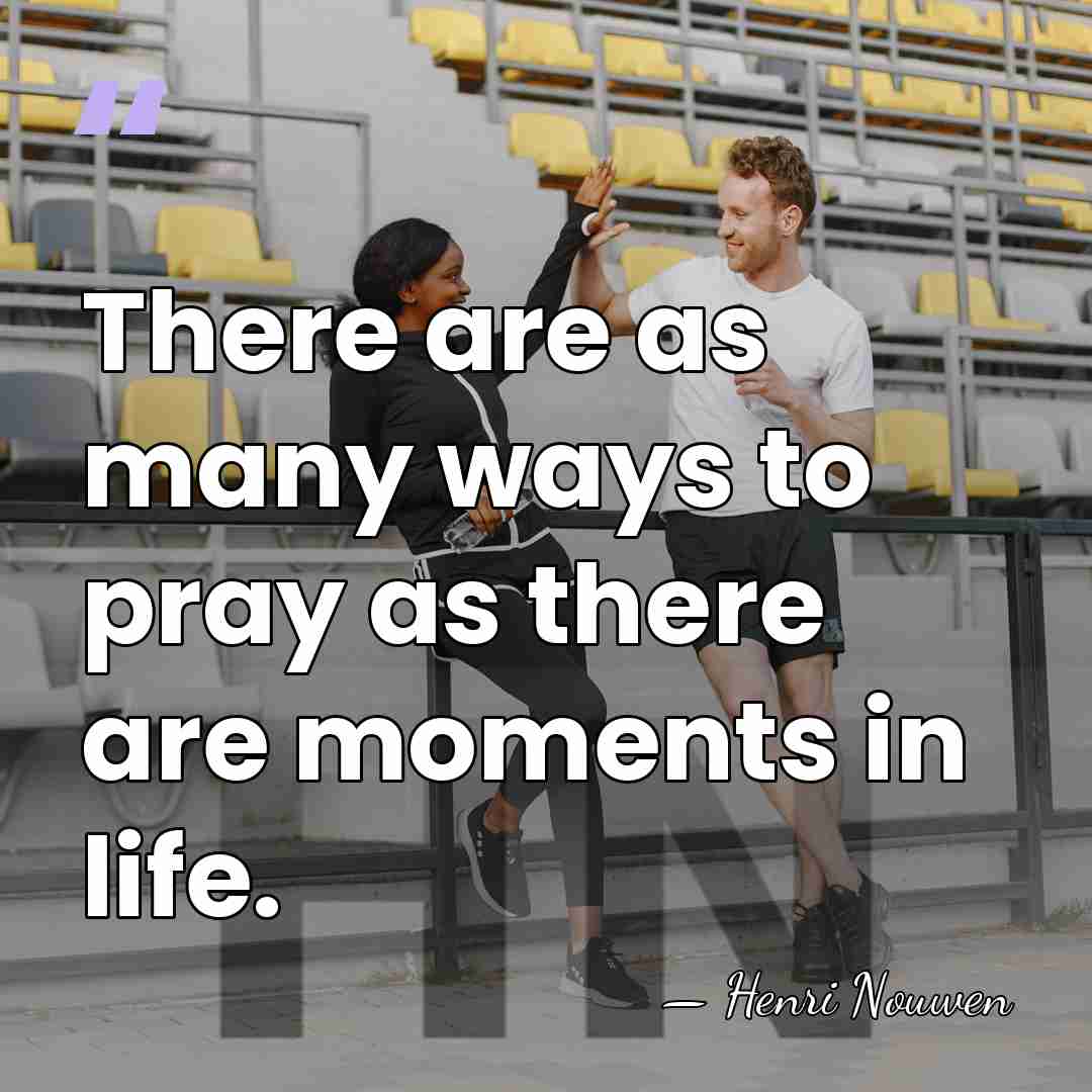 There are as many ways to pray as there are moments in&hellip; - Henri Nouwen