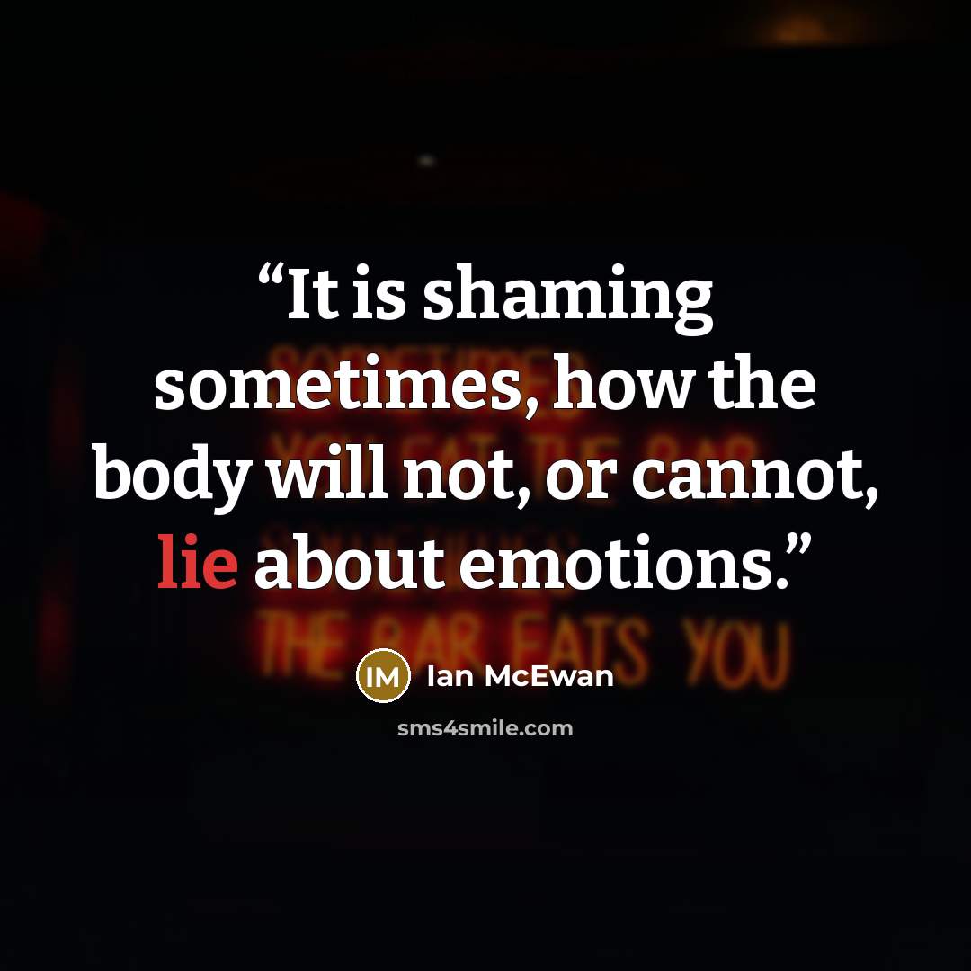 “It is shaming sometimes, how the body will not, or cannot, lie about emotions.” quote by Ian McEwan