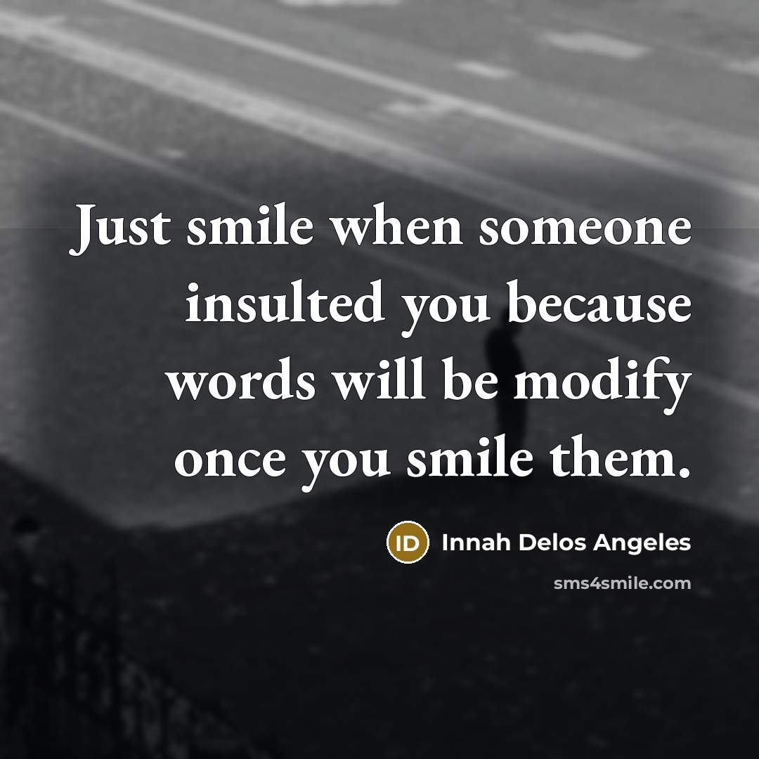 “Just smile when someone insulted you because words will be modify once you smile them.” quote by Innah Delos Angeles
