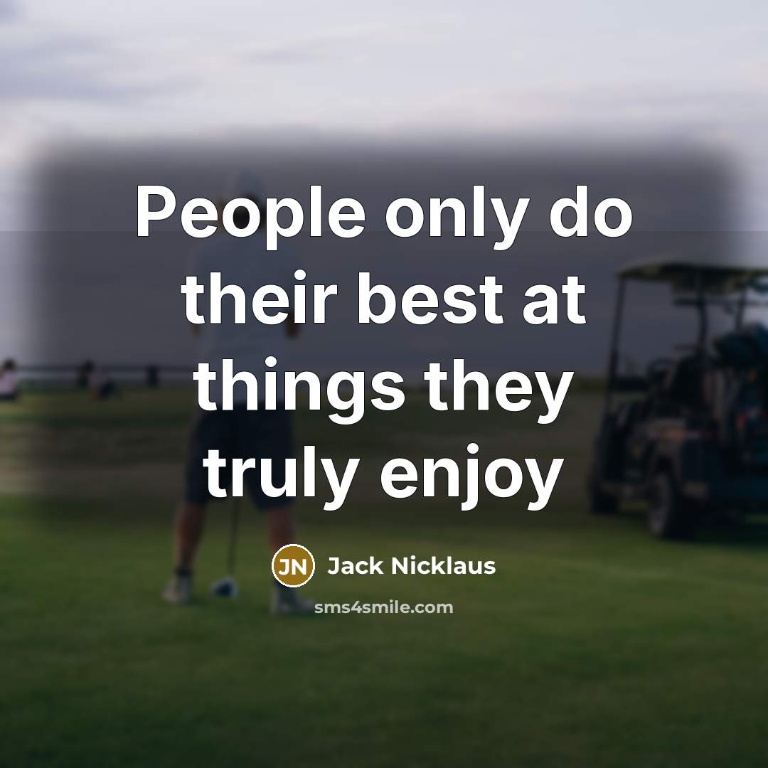 “People only do their best at things they truly enjoy…” quote by Jack Nicklaus