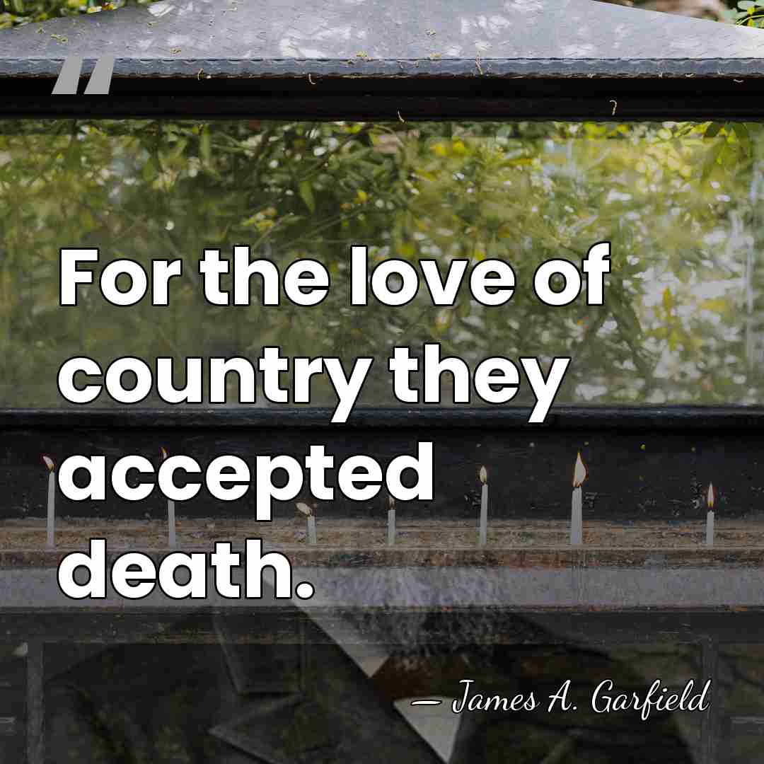 For the love of country they accepted death. - James A. Garfield