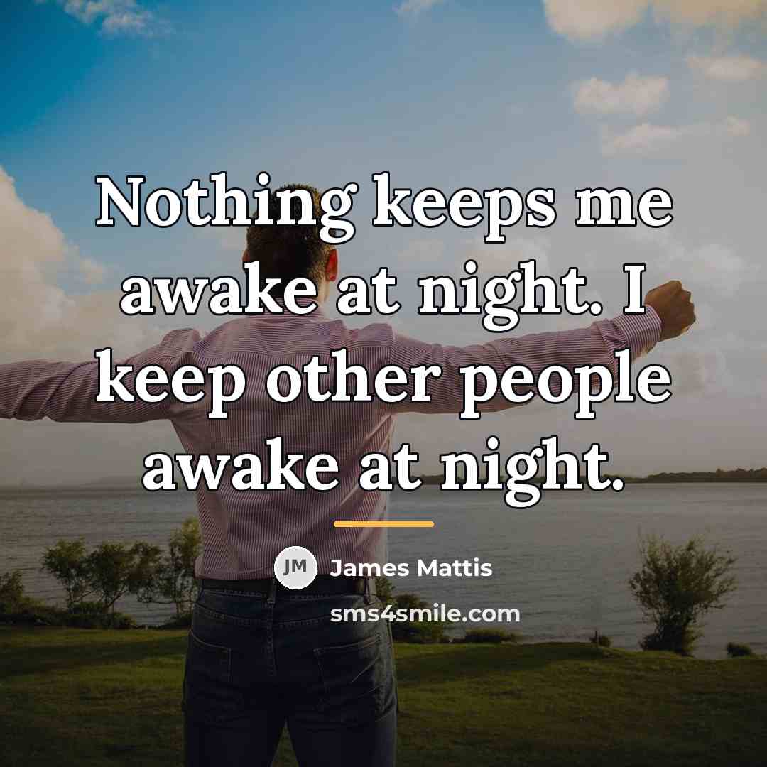 “Nothing keeps me awake at night. I keep other people…” quote by James Mattis