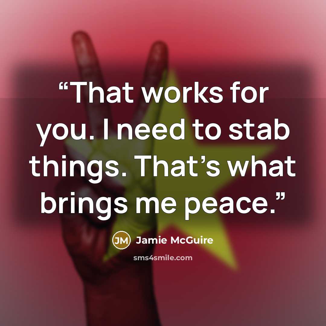 “That works for you. I need to stab things. That's what brings me peace.” quote by Jamie McGuire