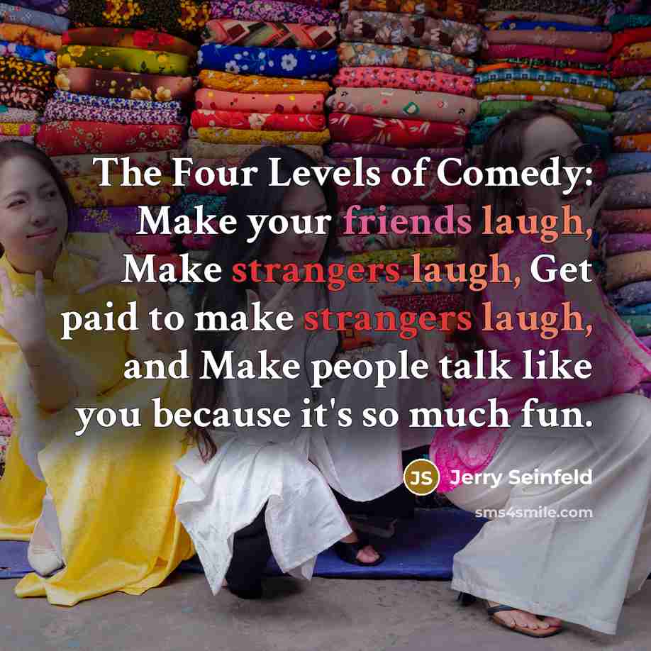 “The Four Levels of Comedy: Make your friends laugh, Make…” quote by Jerry Seinfeld