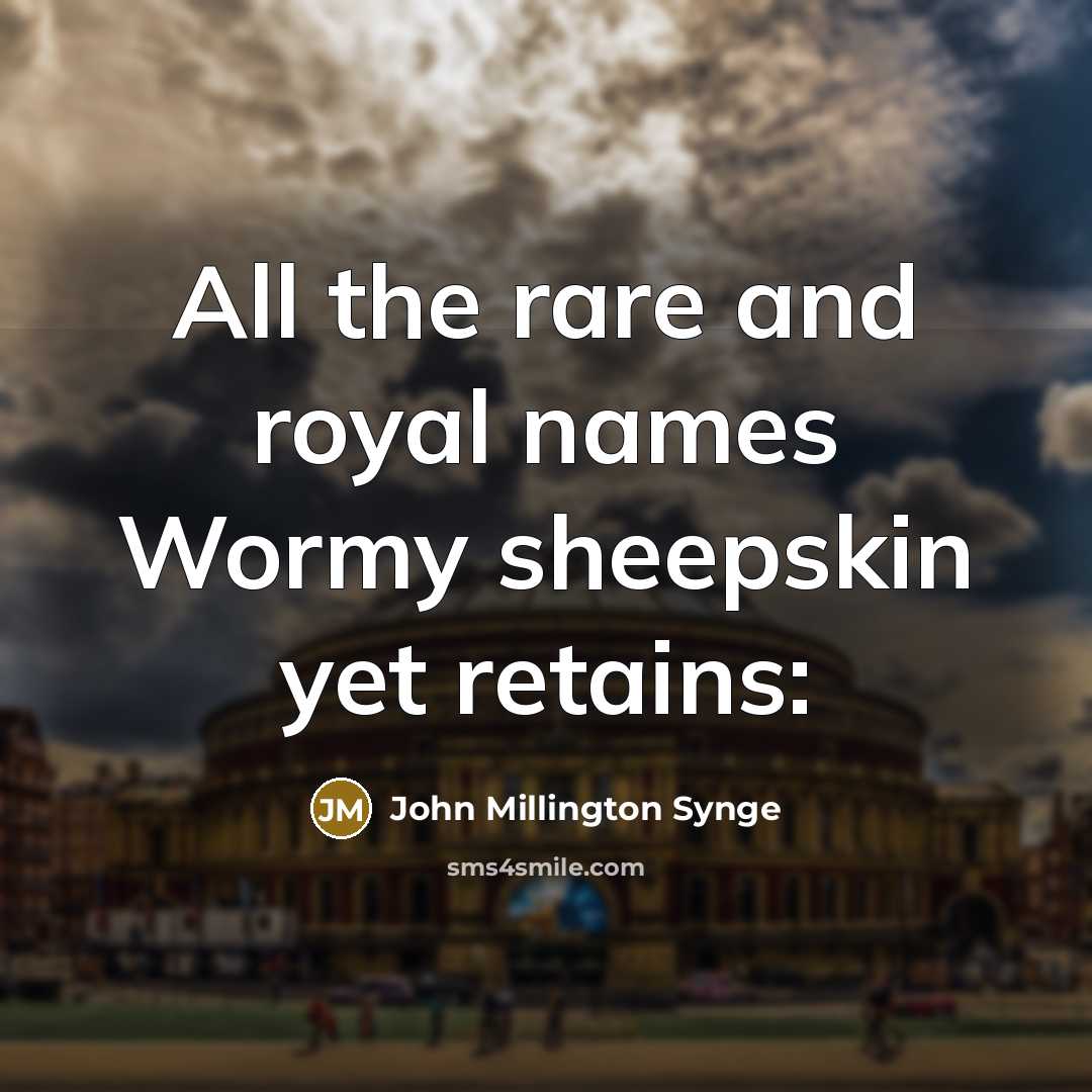 “All the rare and royal names Wormy sheepskin yet retains:…” quote by John Millington Synge