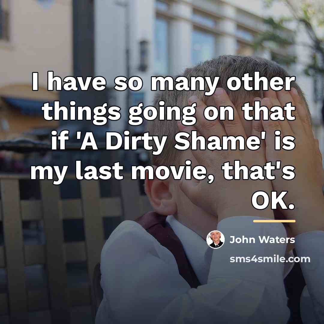 “I have so many other things going on that if…” quote by John Waters