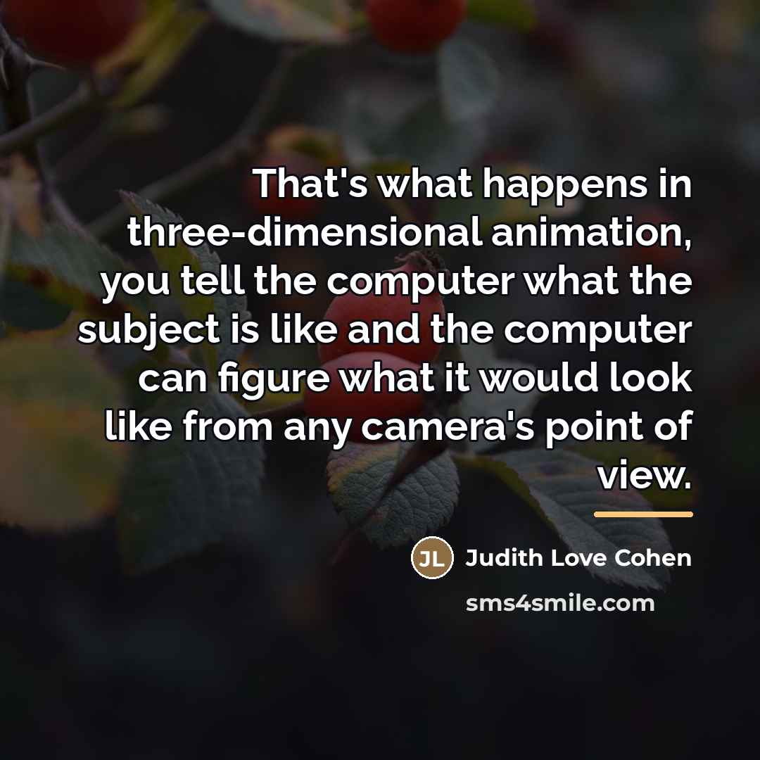 “That's what happens in three-dimensional animation, you tell the computer…” quote by Judith Love Cohen