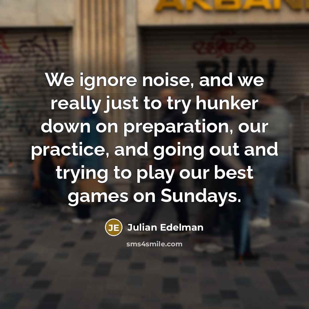 “We ignore noise, and we really just to try hunker…” quote by Julian Edelman