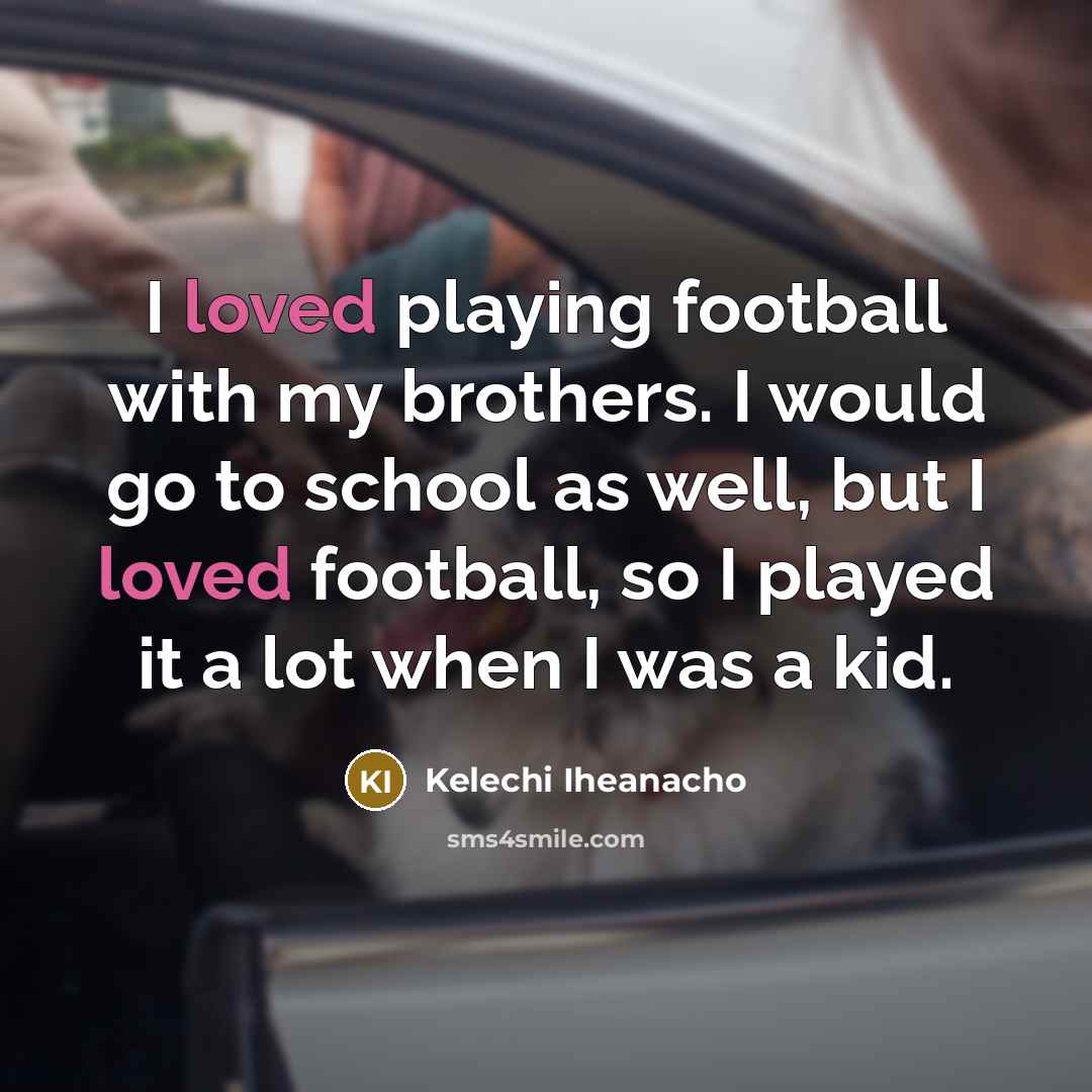 “I loved playing football with my brothers. I would go…” quote by Kelechi Iheanacho
