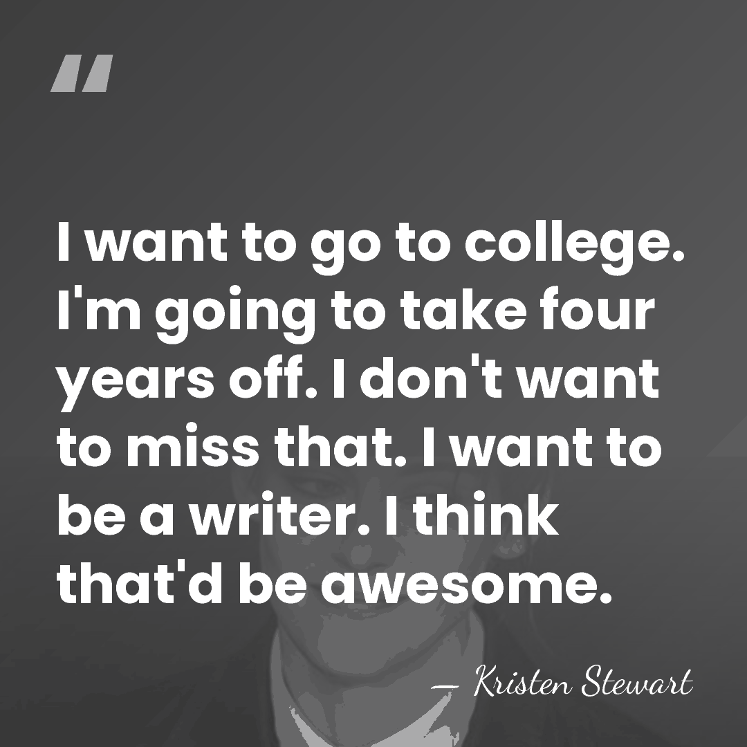 I want to go to college. I'm going to take four years&hellip; - Kristen Stewart