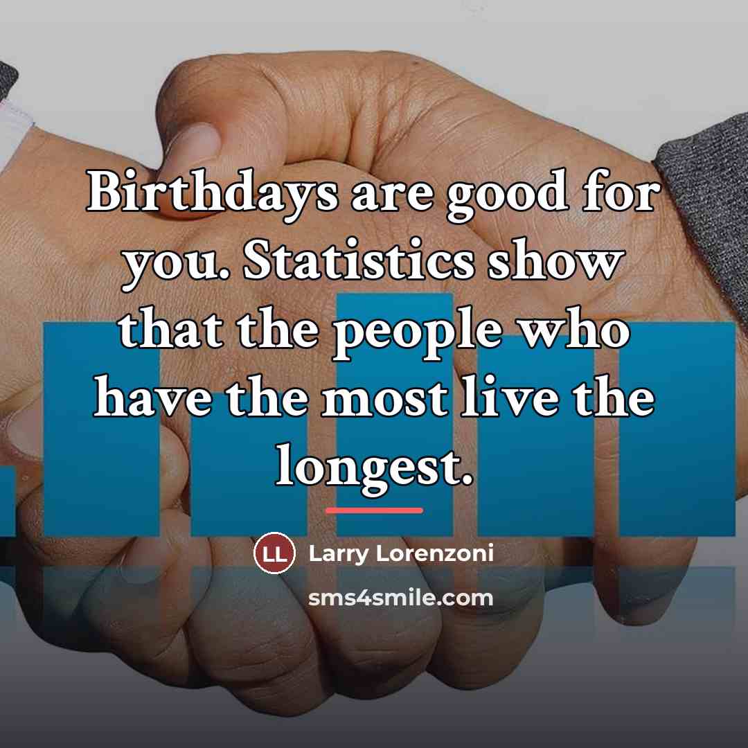 “Birthdays are good for you. Statistics show that the people…” quote by Anonymous