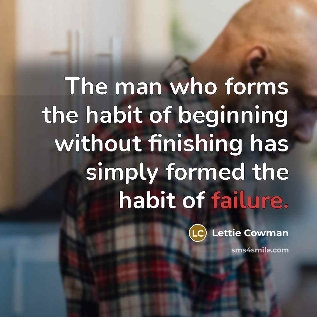 “The man who forms the habit of beginning without finishing…” quote by Lettie Cowman