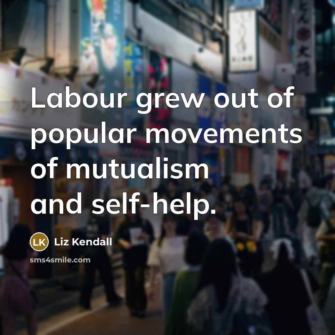 “Labour grew out of popular movements of mutualism and self-help.…” quote by Liz Kendall