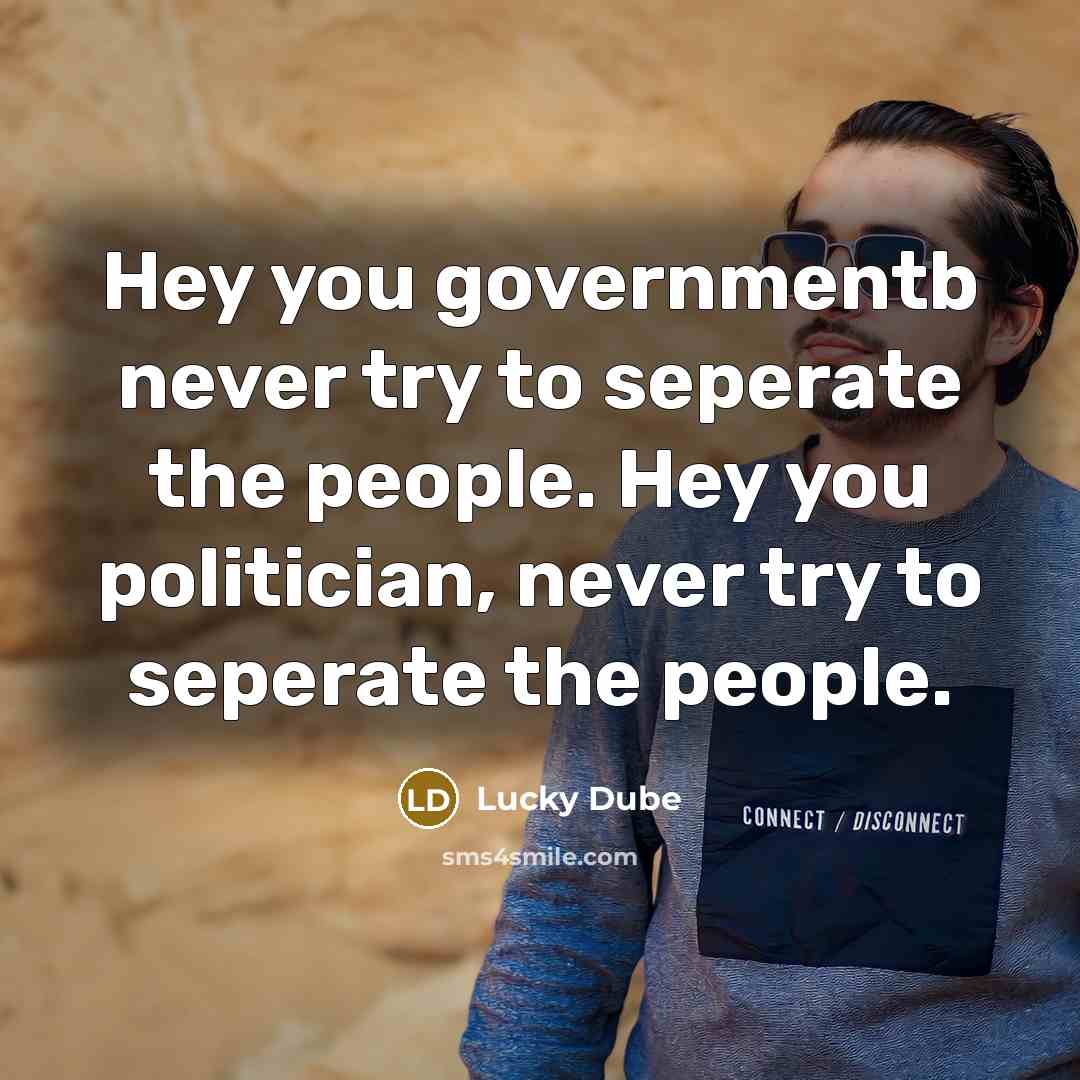 “Hey you governmentb never try to seperate the people. Hey you politician, never try to seperate the people.” quote by Lucky Dube
