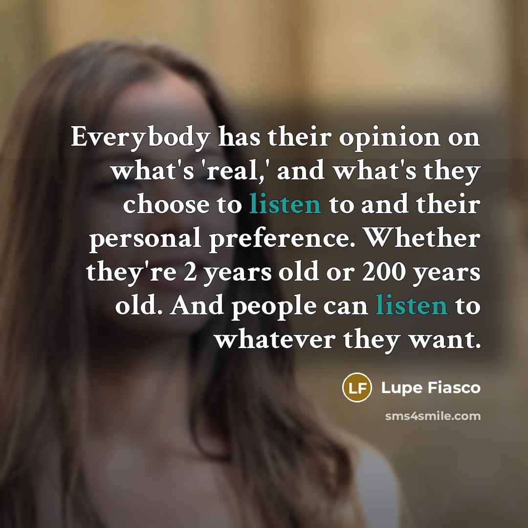 “Everybody has their opinion on what's 'real,' and what's they…” quote by Lupe Fiasco