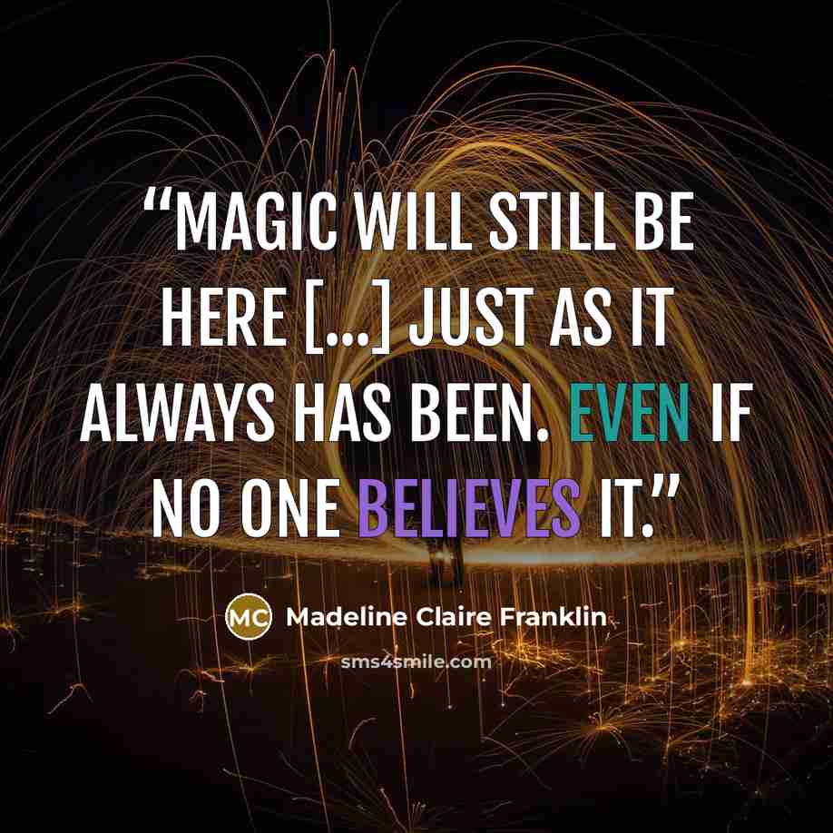 “Magic will still be here [...] just as it always has been. Even if no one believes it.” quote by Madeline Claire Franklin