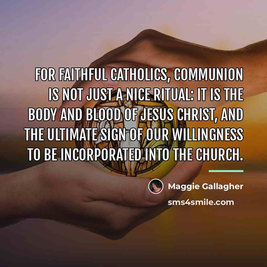 “For faithful Catholics, communion is not just a nice ritual:…” quote by Maggie Gallagher