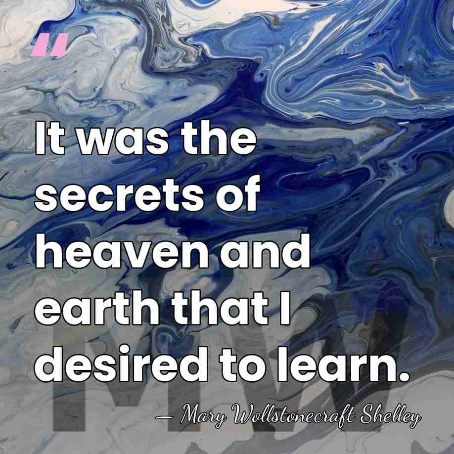 It was the secrets of heaven and earth that I desired to&hellip; - Mary Wollstonecraft Shelley