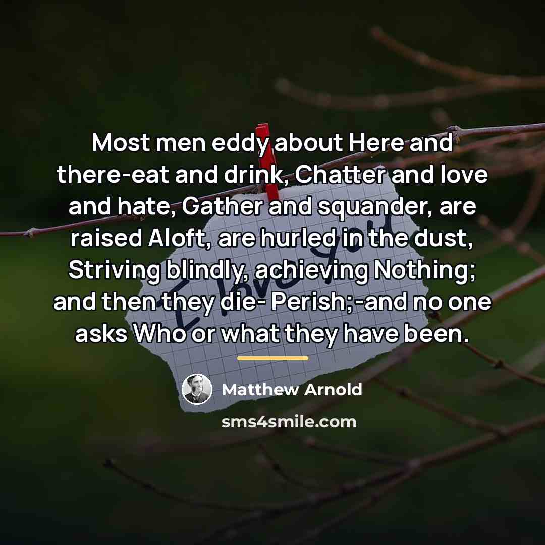 “Most men eddy about Here and there-eat and drink, Chatter…” quote by Matthew Arnold