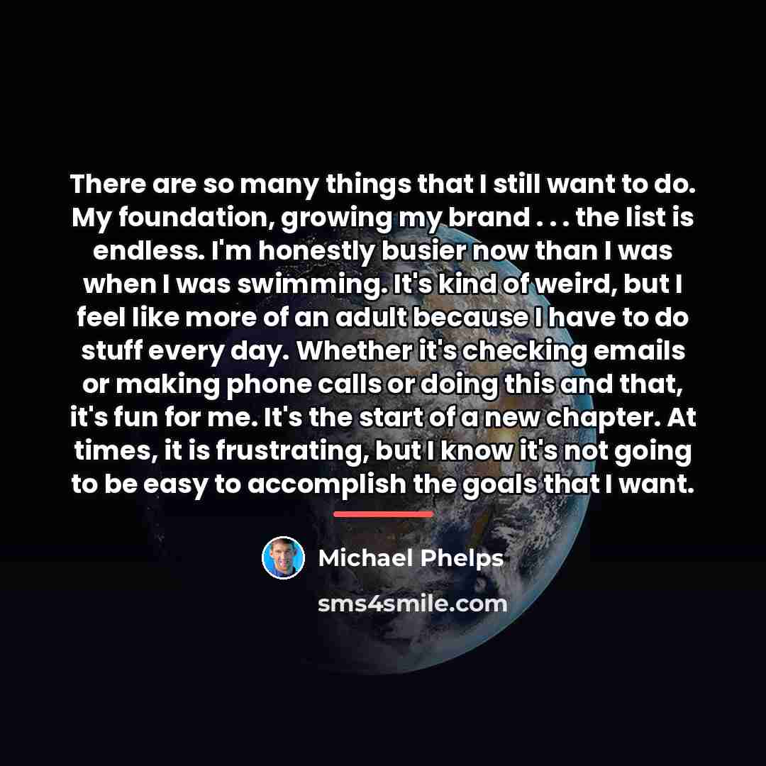 “There are so many things that I still want to…” quote by Michael Phelps